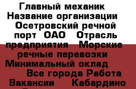 Главный механик › Название организации ­ Осетровский речной порт, ОАО › Отрасль предприятия ­ Морские, речные перевозки › Минимальный оклад ­ 42 000 - Все города Работа » Вакансии   . Кабардино-Балкарская респ.